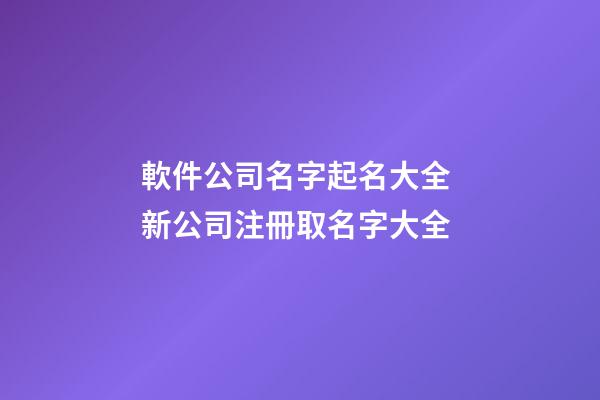 軟件公司名字起名大全 新公司注冊取名字大全-第1張-公司起名-玄機派